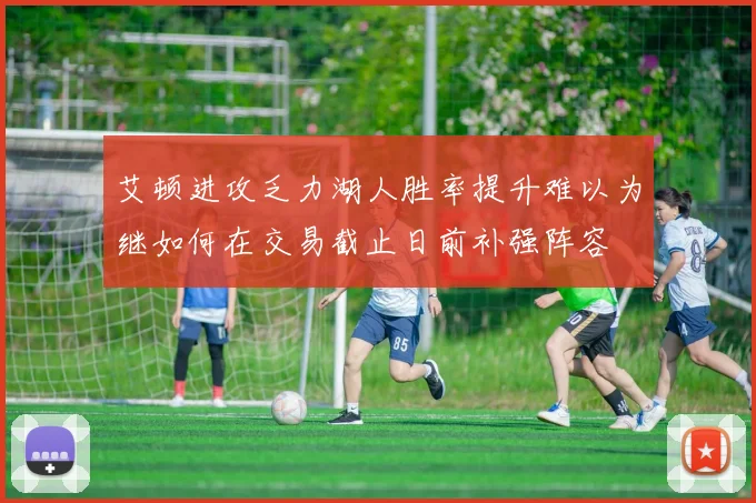 艾顿进攻乏力湖人胜率提升难以为继如何在交易截止日前补强阵容